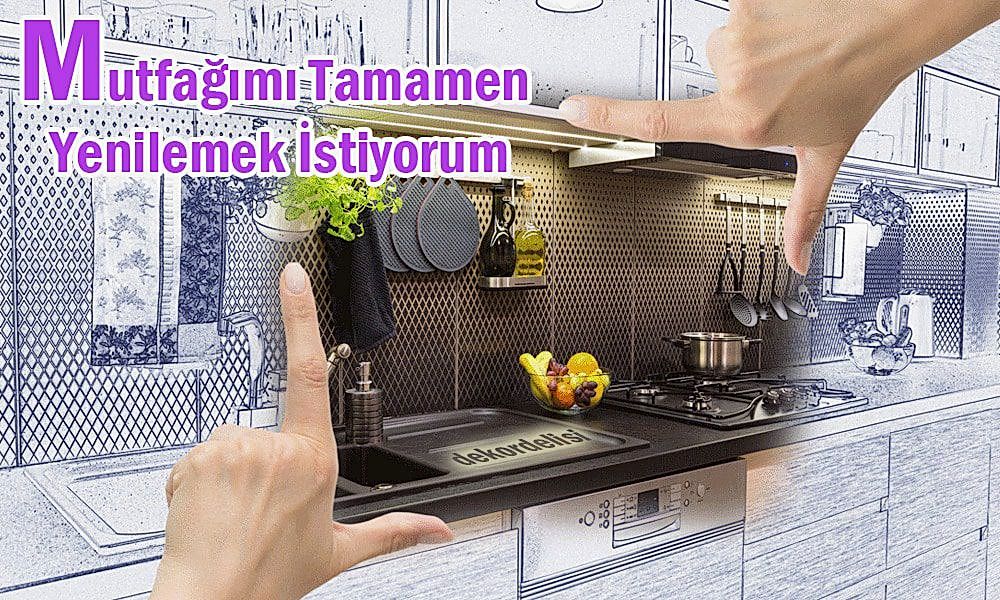 Mutfağımı Tamamen Yenilemek İstiyorum